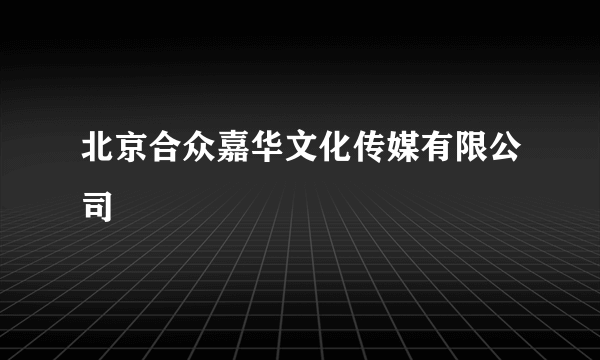 北京合众嘉华文化传媒有限公司