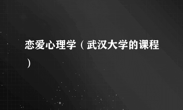 恋爱心理学（武汉大学的课程）