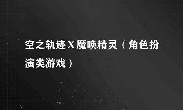 空之轨迹Ⅹ魔唤精灵（角色扮演类游戏）