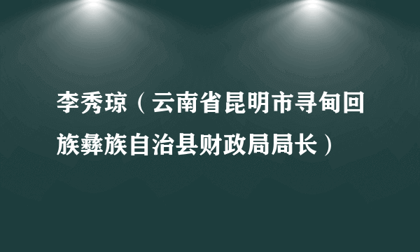 李秀琼（云南省昆明市寻甸回族彝族自治县财政局局长）