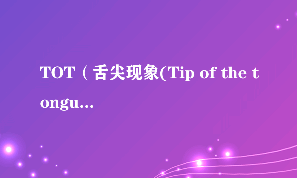 TOT（舌尖现象(Tip of the tongue phenomenon)）