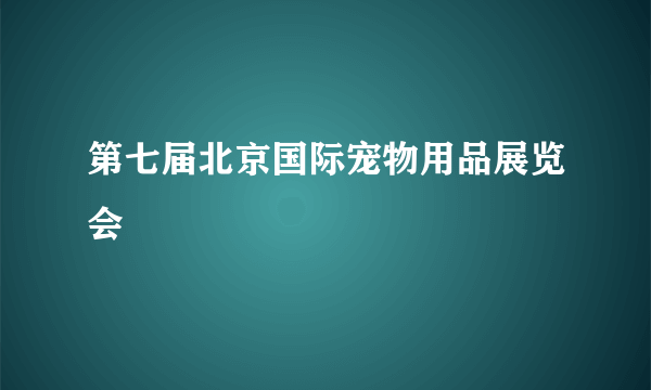 第七届北京国际宠物用品展览会