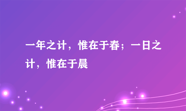 一年之计，惟在于春；一日之计，惟在于晨