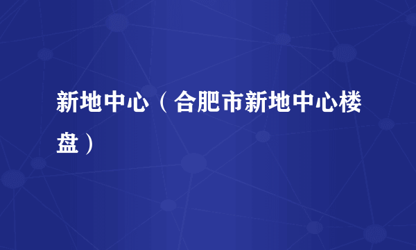 新地中心（合肥市新地中心楼盘）