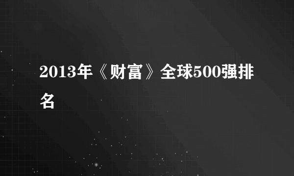 2013年《财富》全球500强排名