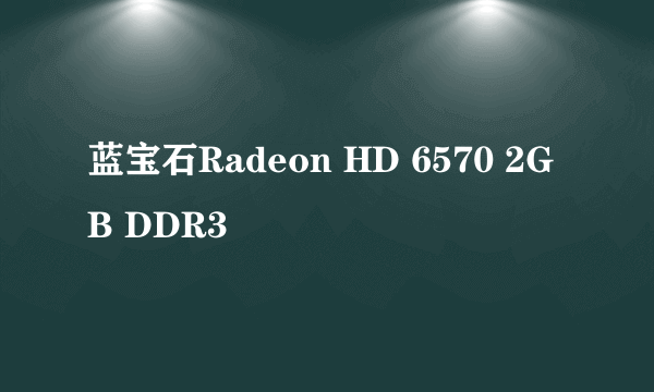 蓝宝石Radeon HD 6570 2GB DDR3