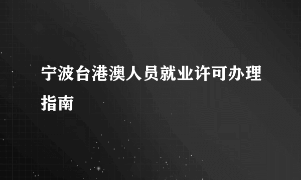 宁波台港澳人员就业许可办理指南