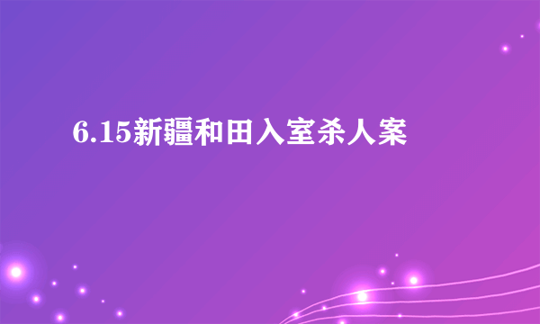 6.15新疆和田入室杀人案