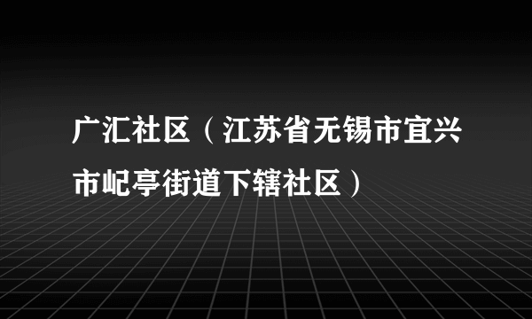 广汇社区（江苏省无锡市宜兴市屺亭街道下辖社区）