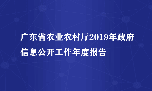 广东省农业农村厅2019年政府信息公开工作年度报告