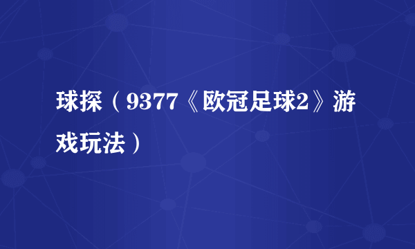 球探（9377《欧冠足球2》游戏玩法）