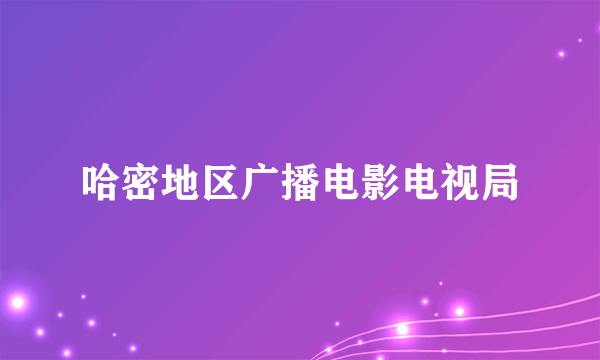 哈密地区广播电影电视局