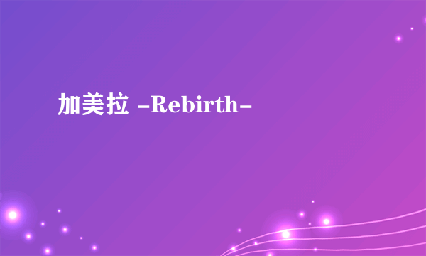 加美拉 -Rebirth-