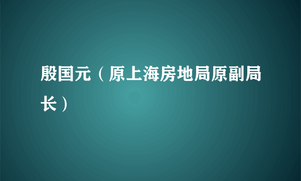 殷国元（原上海房地局原副局长）