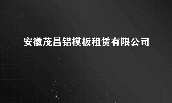 安徽茂昌铝模板租赁有限公司