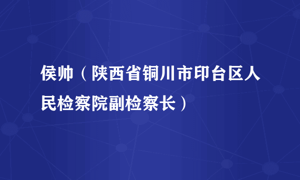 侯帅（陕西省铜川市印台区人民检察院副检察长）