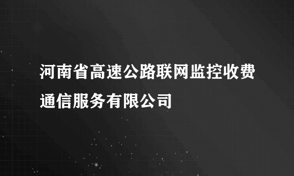 河南省高速公路联网监控收费通信服务有限公司