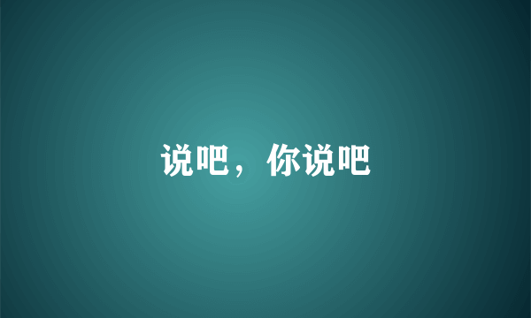 说吧，你说吧