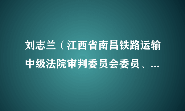 刘志兰（江西省南昌铁路运输中级法院审判委员会委员、审判员）