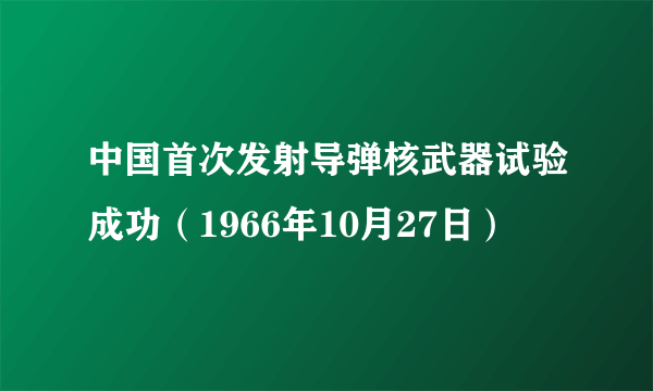 中国首次发射导弹核武器试验成功（1966年10月27日）