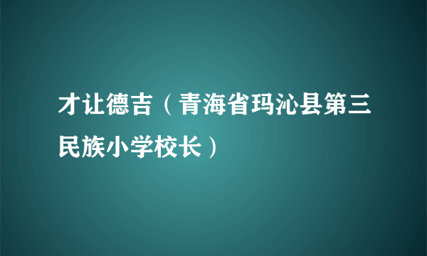 才让德吉（青海省玛沁县第三民族小学校长）