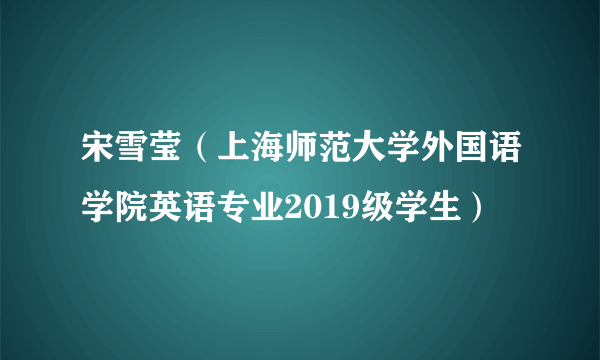 宋雪莹（上海师范大学外国语学院英语专业2019级学生）