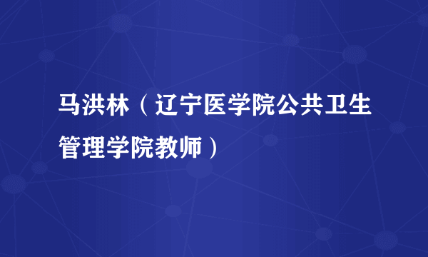 马洪林（辽宁医学院公共卫生管理学院教师）