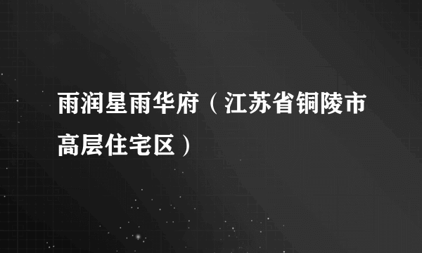 雨润星雨华府（江苏省铜陵市高层住宅区）