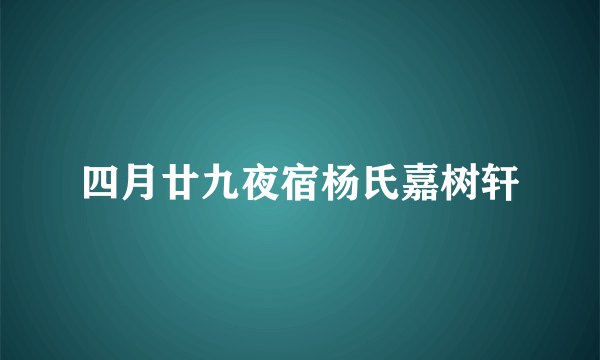 四月廿九夜宿杨氏嘉树轩