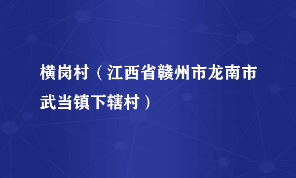 横岗村（江西省赣州市龙南市武当镇下辖村）