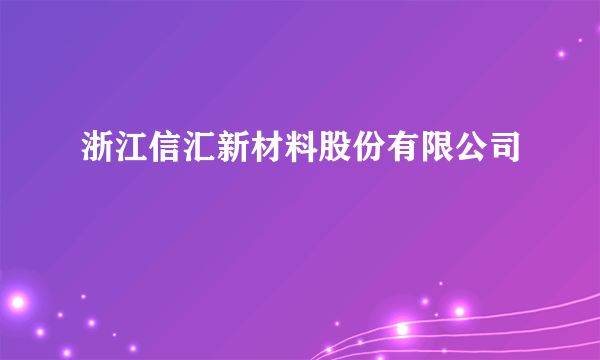 浙江信汇新材料股份有限公司