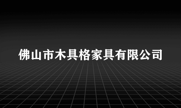 佛山市木具格家具有限公司