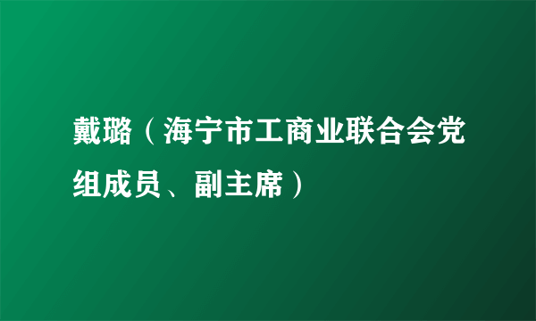 戴璐（海宁市工商业联合会党组成员、副主席）