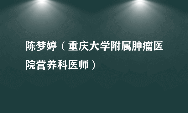 陈梦婷（重庆大学附属肿瘤医院营养科医师）