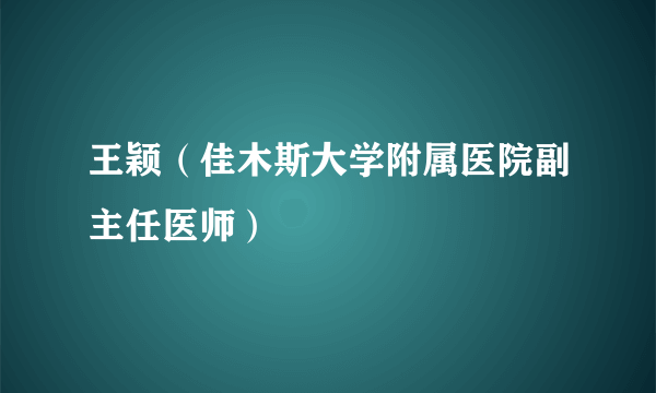 王颖（佳木斯大学附属医院副主任医师）