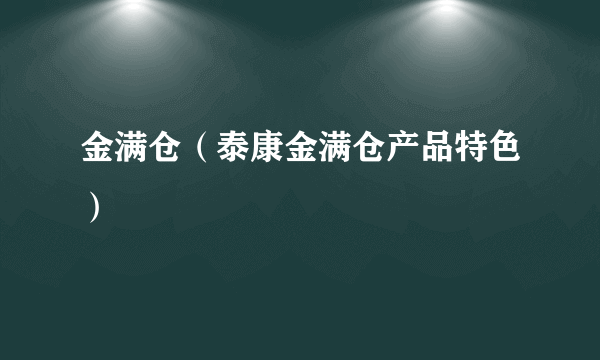 金满仓（泰康金满仓产品特色）