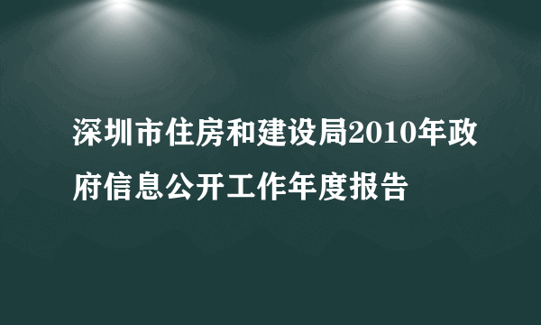 深圳市住房和建设局2010年政府信息公开工作年度报告