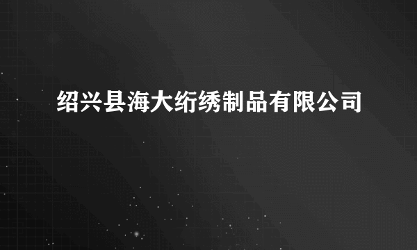 绍兴县海大绗绣制品有限公司