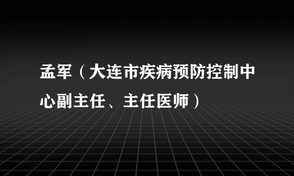 孟军（大连市疾病预防控制中心副主任、主任医师）