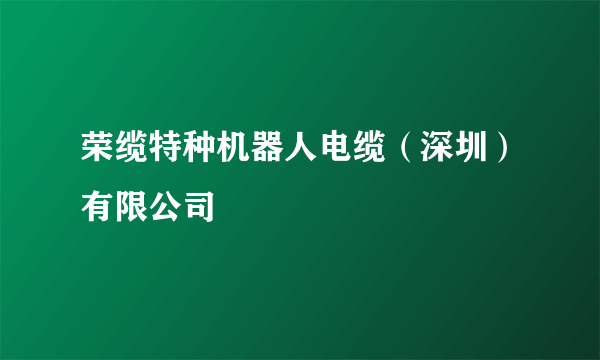 荣缆特种机器人电缆（深圳）有限公司