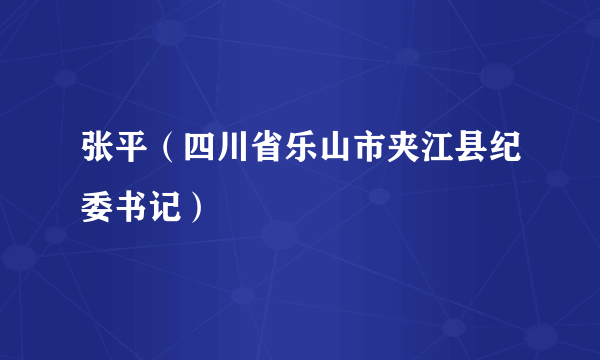 张平（四川省乐山市夹江县纪委书记）