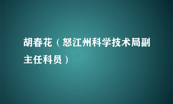 胡春花（怒江州科学技术局副主任科员）