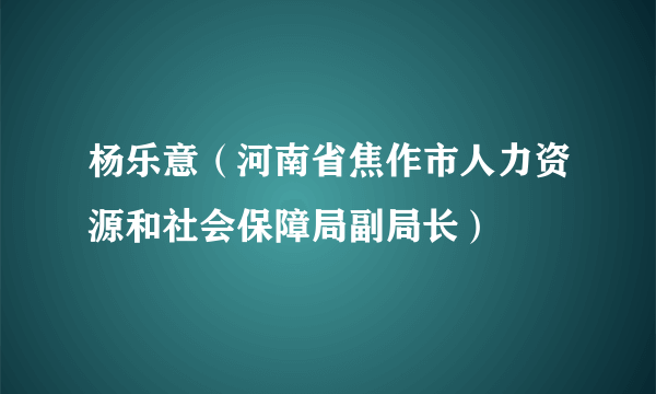 杨乐意（河南省焦作市人力资源和社会保障局副局长）