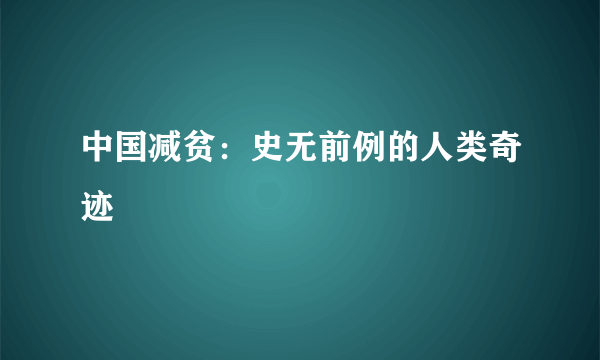 中国减贫：史无前例的人类奇迹