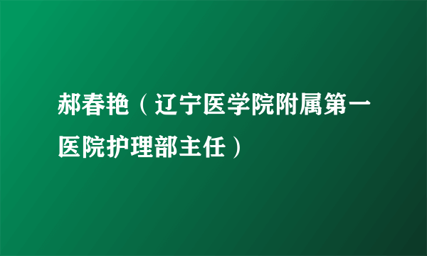 郝春艳（辽宁医学院附属第一医院护理部主任）