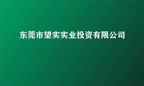 东莞市望实实业投资有限公司