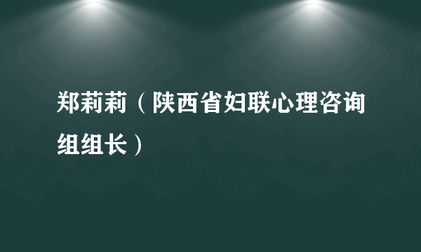 郑莉莉（陕西省妇联心理咨询组组长）