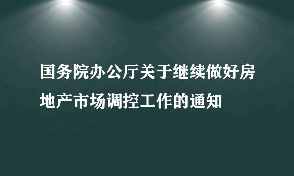 国务院办公厅关于继续做好房地产市场调控工作的通知