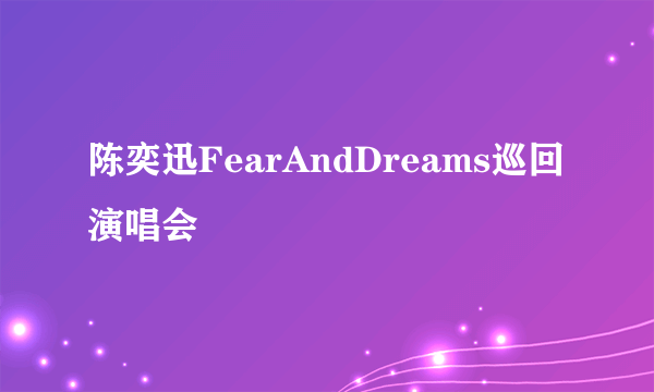 陈奕迅FearAndDreams巡回演唱会