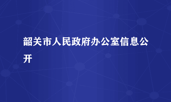 韶关市人民政府办公室信息公开